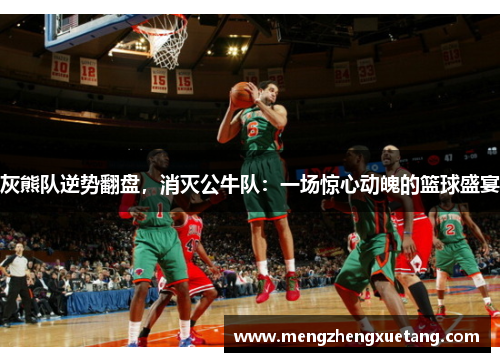 灰熊队逆势翻盘，消灭公牛队：一场惊心动魄的篮球盛宴
