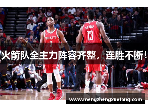 火箭队全主力阵容齐整，连胜不断！
