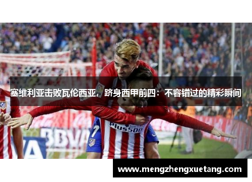 塞维利亚击败瓦伦西亚，跻身西甲前四：不容错过的精彩瞬间