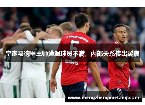 皇家马德里主帅遭遇球员不满，内部关系传出裂痕
