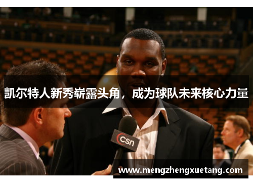 凯尔特人新秀崭露头角，成为球队未来核心力量