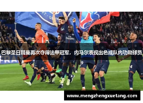 巴黎圣日耳曼再次夺得法甲冠军，内马尔表现出色成队内功勋球员