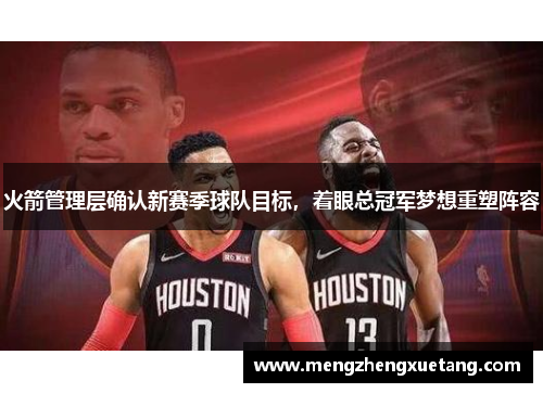 火箭管理层确认新赛季球队目标，着眼总冠军梦想重塑阵容