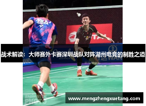 战术解读：大师赛外卡赛深圳战队对阵湖州电竞的制胜之道