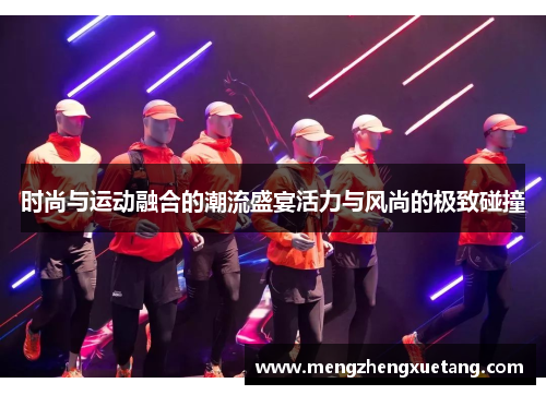 时尚与运动融合的潮流盛宴活力与风尚的极致碰撞