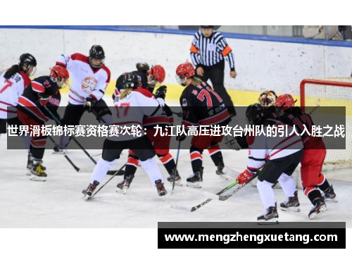 世界滑板锦标赛资格赛次轮：九江队高压进攻台州队的引人入胜之战