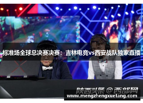 标准场全球总决赛决赛：吉林电竞vs西安战队独家直播